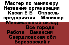 Мастер по маникюру › Название организации ­ Касап Е.Б › Отрасль предприятия ­ Маникюр › Минимальный оклад ­ 15 000 - Все города Работа » Вакансии   . Свердловская обл.,Березовский г.